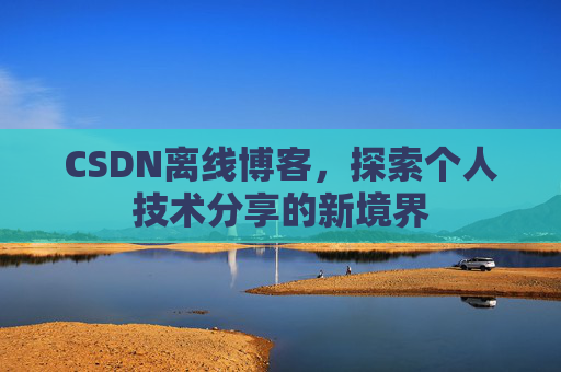 CSDN离线博客,探索个人技术分享的新境界