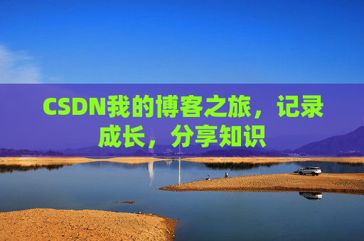 CSDN我的博客之旅，记录成长，分享知识