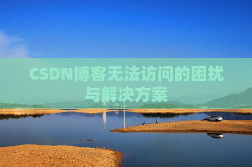CSDN博客无法访问的困扰与解决方案