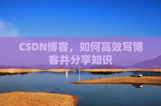CSDN博客，如何高效写博客并分享知识