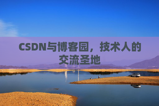 CSDN与博客园，技术人的交流圣地