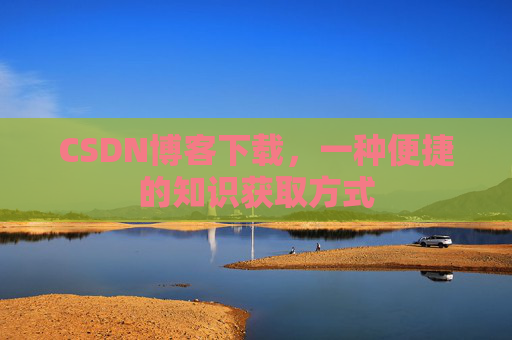CSDN博客下载，一种便捷的知识获取方式