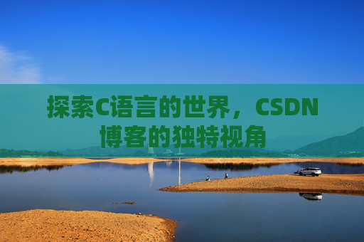 探索C语言的世界，CSDN博客的独特视角